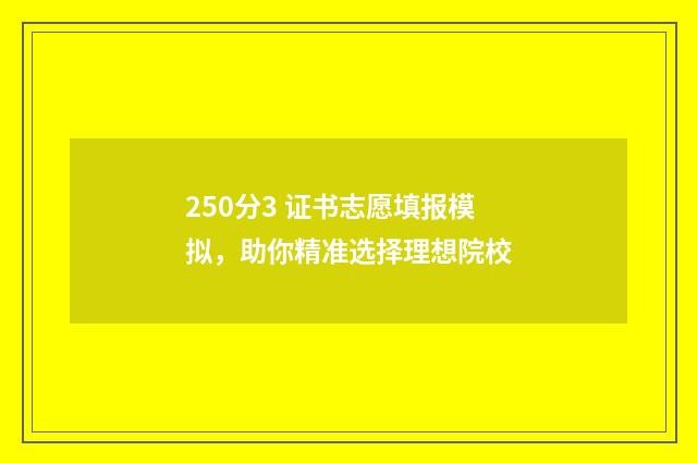 250分3 证书志愿填报模拟，助你精准选择理想院校