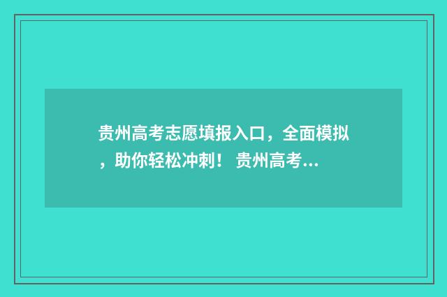贵州高考志愿填报入口，全面模拟，助你轻松冲刺！ 贵州高考志愿填报系统登录入口http
