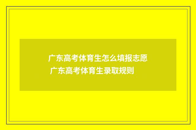 广东高考体育生怎么填报志愿 广东高考体育生录取规则