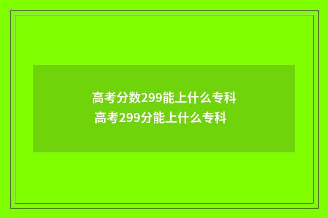 高考分数299能上什么专科 高考299分能上什么专科