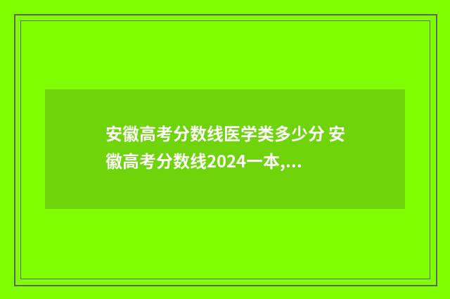安徽高考分数线医学类多少分 安徽高考分数线2024一本,二本,专科