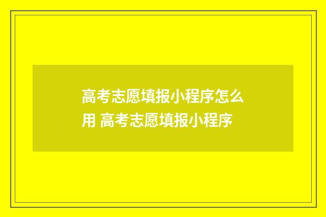 高考志愿填报小程序怎么用 高考志愿填报小程序