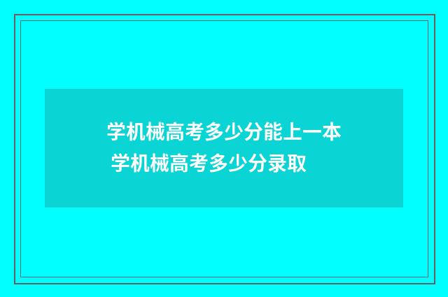 学机械高考多少分能上一本 学机械高考多少分录取