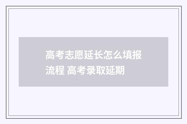 高考志愿延长怎么填报流程 高考录取延期