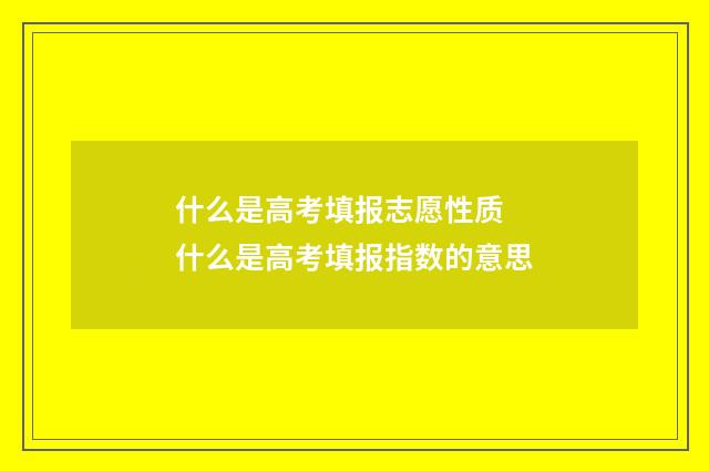 什么是高考填报志愿性质 什么是高考填报指数的意思