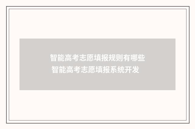 智能高考志愿填报规则有哪些 智能高考志愿填报系统开发