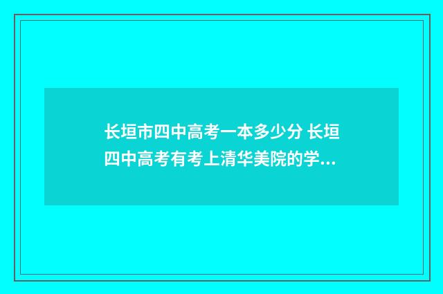 长垣市四中高考一本多少分 长垣四中高考有考上清华美院的学生吗