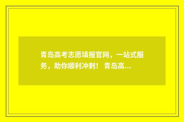青岛高考志愿填报官网，一站式服务，助你顺利冲刺！ 青岛高考志愿填报机构追梦起航