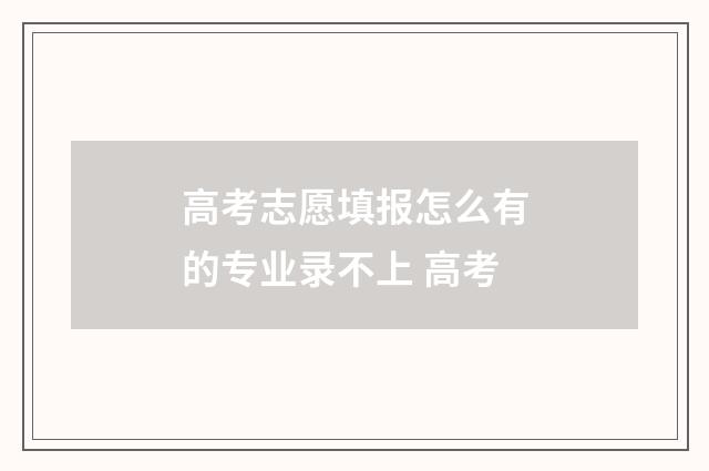 高考志愿填报怎么有的专业录不上 高考