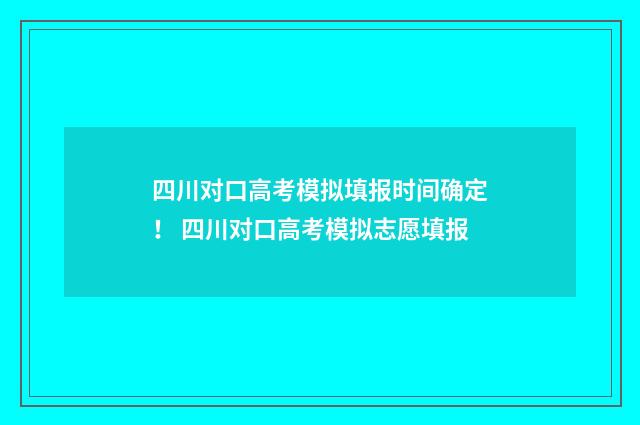 四川对口高考模拟填报时间确定！ 四川对口高考模拟志愿填报