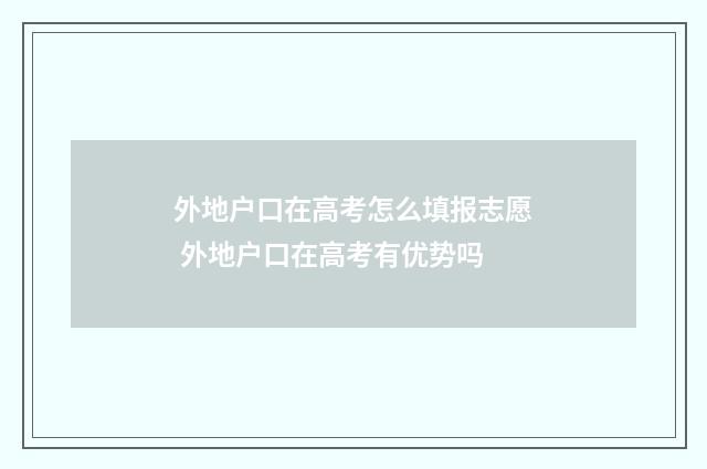 外地户口在高考怎么填报志愿 外地户口在高考有优势吗
