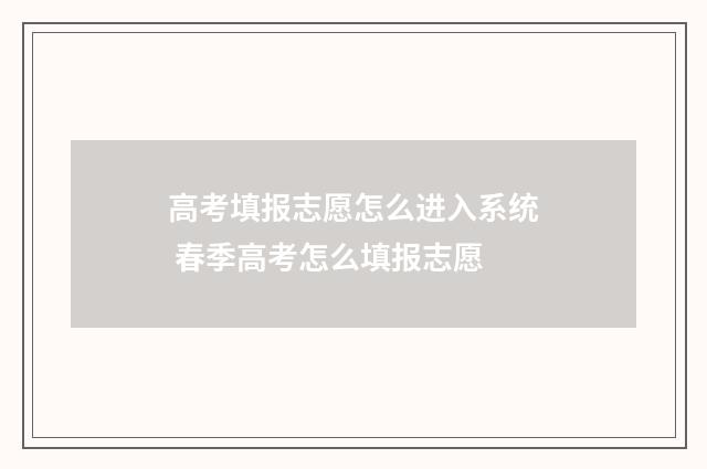 高考填报志愿怎么进入系统 春季高考怎么填报志愿