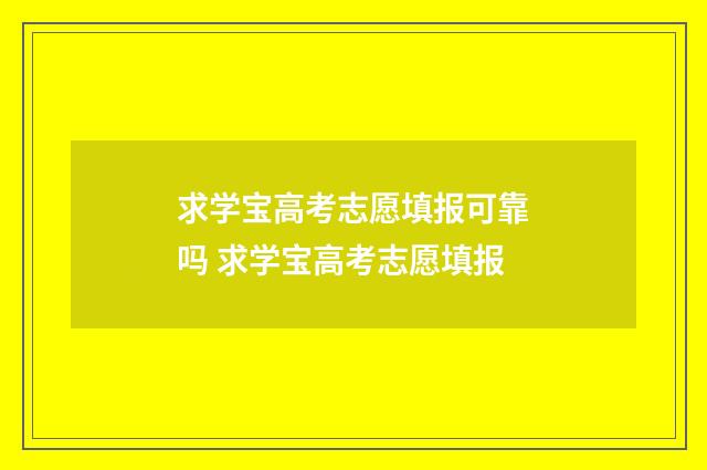 求学宝高考志愿填报可靠吗 求学宝高考志愿填报