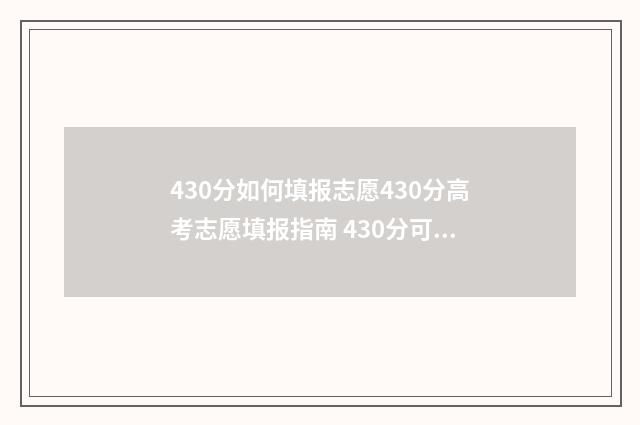 430分如何填报志愿430分高考志愿填报指南 430分可以报考哪些大学