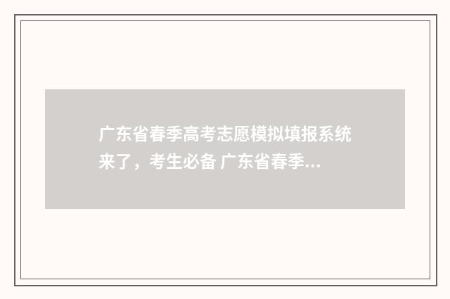 广东省春季高考志愿模拟填报系统来了，考生必备 广东省春季高考试卷