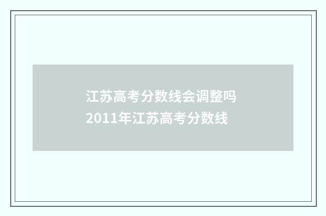江苏高考分数线会调整吗 2011年江苏高考分数线
