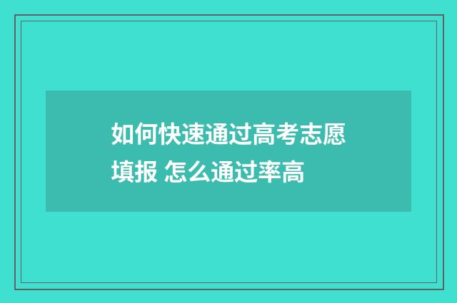 如何快速通过高考志愿填报 怎么通过率高