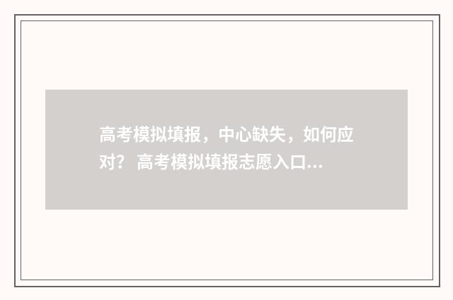 高考模拟填报，中心缺失，如何应对？ 高考模拟填报志愿入口湖北