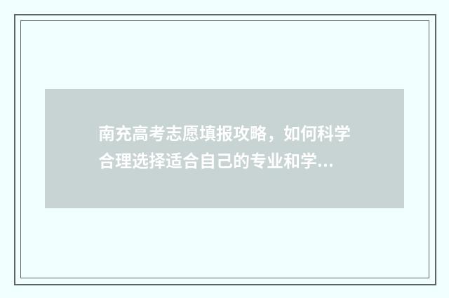 南充高考志愿填报攻略，如何科学合理选择适合自己的专业和学校？ 南充高考志愿填报系统入口