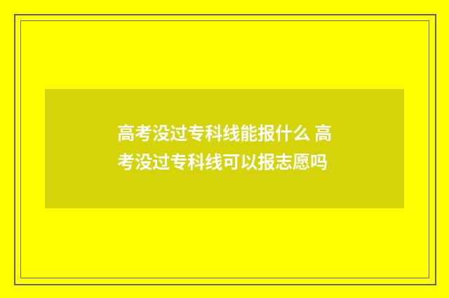 高考没过专科线能报什么 高考没过专科线可以报志愿吗