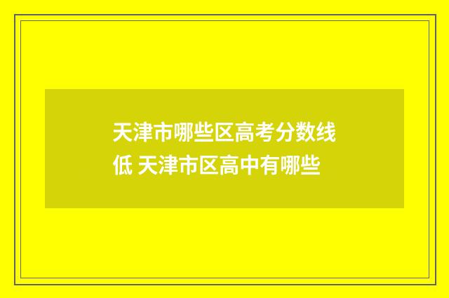 天津市哪些区高考分数线低 天津市区高中有哪些