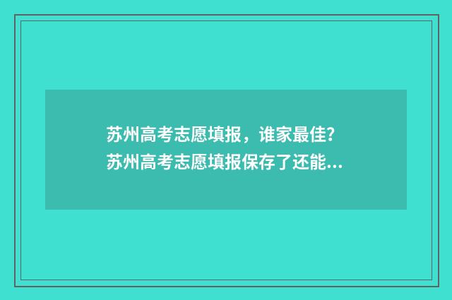 苏州高考志愿填报，谁家最佳？ 苏州高考志愿填报保存了还能修改吗