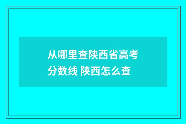 从哪里查陕西省高考分数线 陕西怎么查