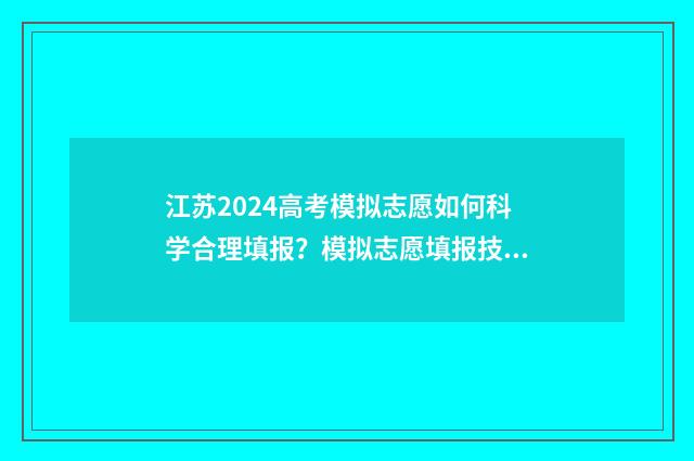 江苏2024高考模拟志愿如何科学合理填报？模拟志愿填报技巧分享 江苏2024高考模拟时间