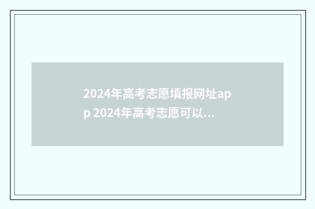 2024年高考志愿填报网址app 2024年高考志愿可以报几个志愿