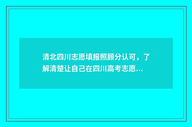 清北四川志愿填报照顾分认可，了解清楚让自己在四川高考志愿填报不后悔 清北在四川招生