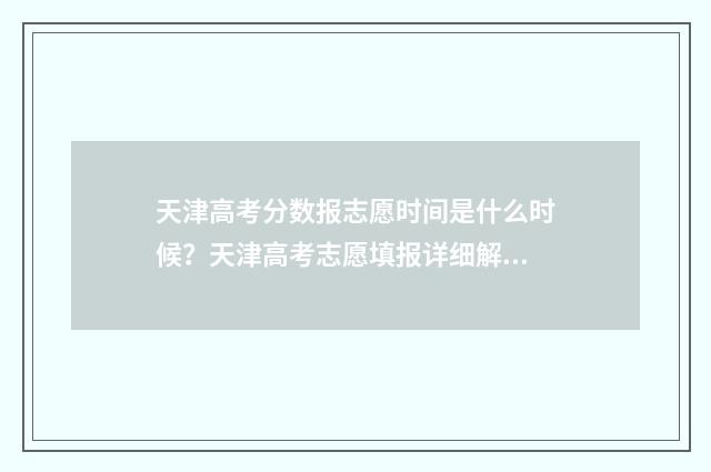 天津高考分数报志愿时间是什么时候？天津高考志愿填报详细解析 天津高考分数线查询时间