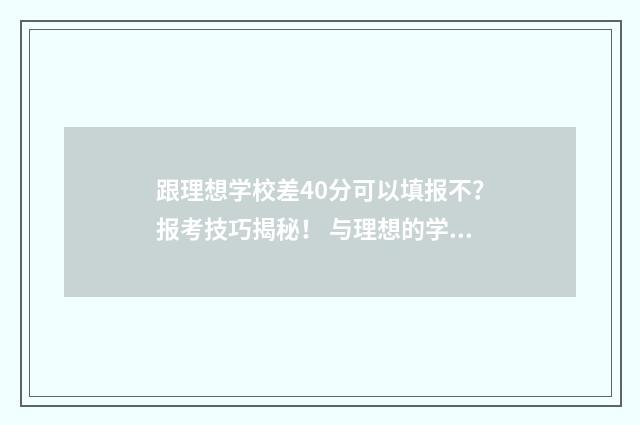 跟理想学校差40分可以填报不？报考技巧揭秘！ 与理想的学校擦肩而过