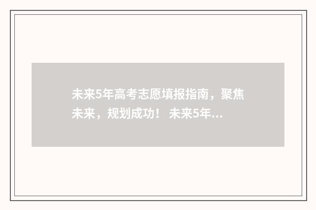 未来5年高考志愿填报指南，聚焦未来，规划成功！ 未来5年高考志愿怎么写