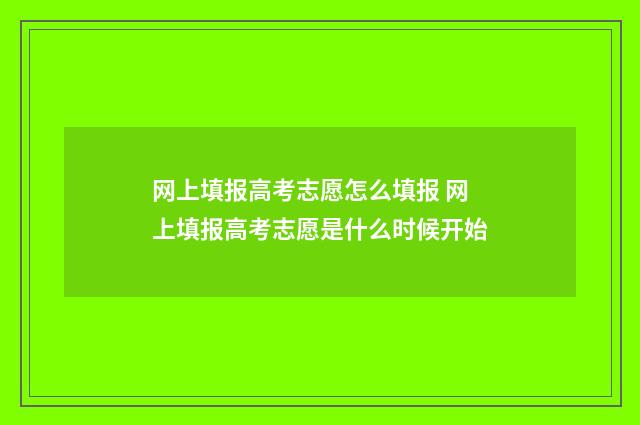 网上填报高考志愿怎么填报 网上填报高考志愿是什么时候开始