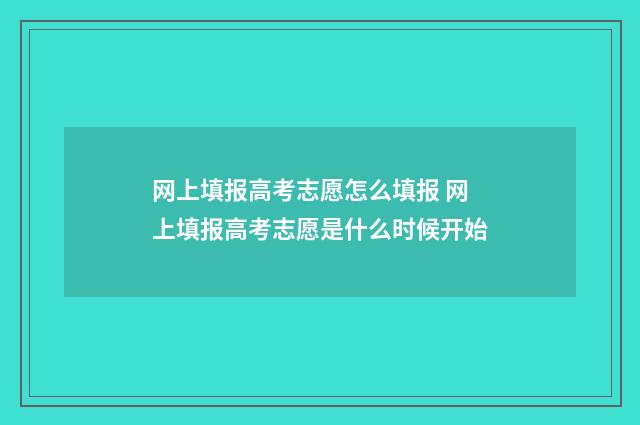 网上填报高考志愿怎么填报 网上填报高考志愿是什么时候开始