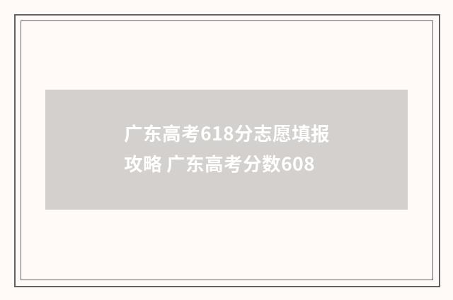 广东高考618分志愿填报攻略 广东高考分数608