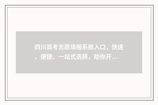 四川高考志愿填报系统入口，快速、便捷、一站式选择，助你开启未来之门！ 四川高考志愿填报规则
