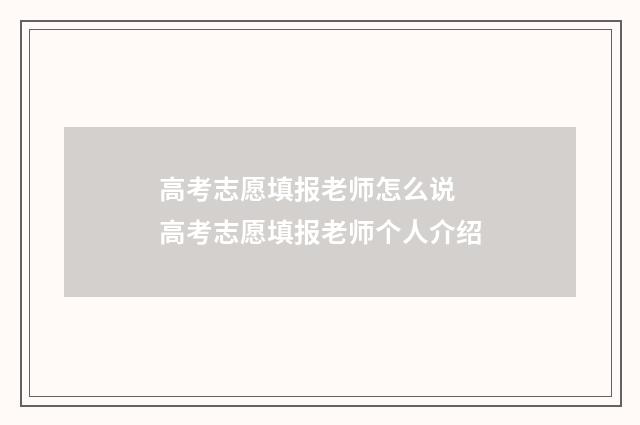 高考志愿填报老师怎么说 高考志愿填报老师个人介绍
