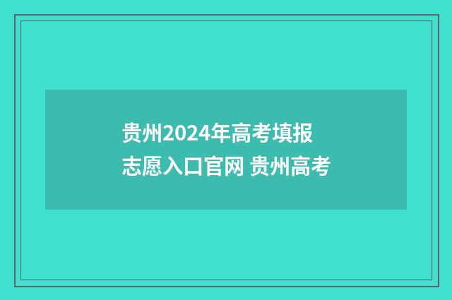 贵州2024年高考填报志愿入口官网 贵州高考