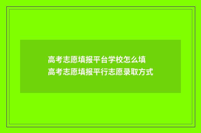 高考志愿填报平台学校怎么填 高考志愿填报平行志愿录取方式