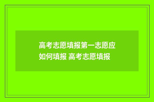 高考志愿填报第一志愿应如何填报 高考志愿填报
