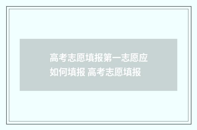 高考志愿填报第一志愿应如何填报 高考志愿填报
