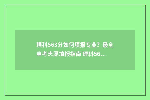 理科563分如何填报专业？最全高考志愿填报指南 理科566分