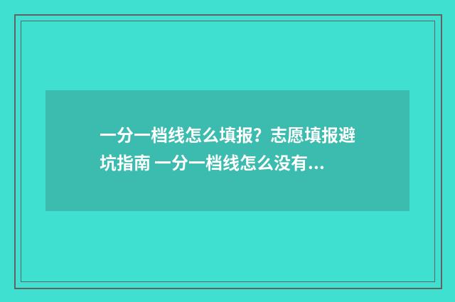 一分一档线怎么填报？志愿填报避坑指南 一分一档线怎么没有排名就有累计人数是吗