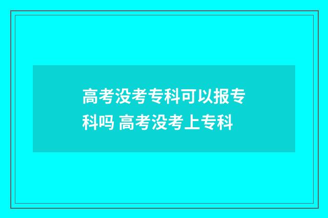 高考没考专科可以报专科吗 高考没考上专科