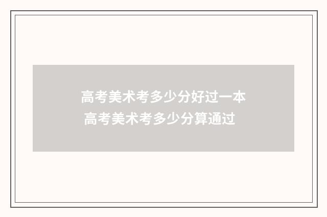 高考美术考多少分好过一本 高考美术考多少分算通过