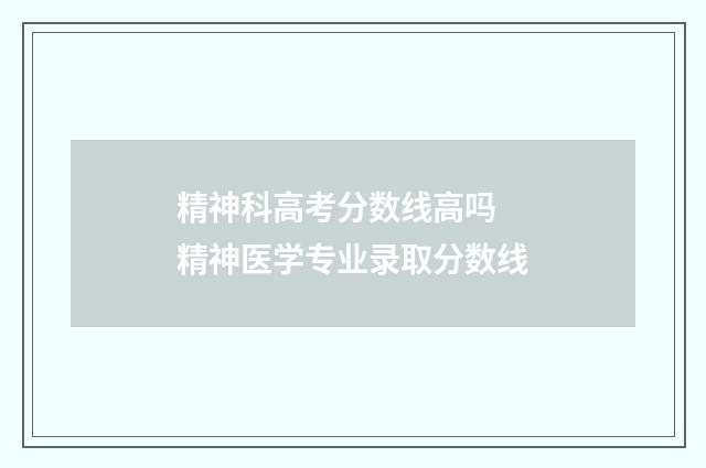 精神科高考分数线高吗 精神医学专业录取分数线