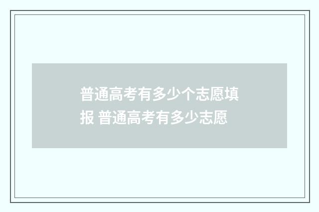 普通高考有多少个志愿填报 普通高考有多少志愿