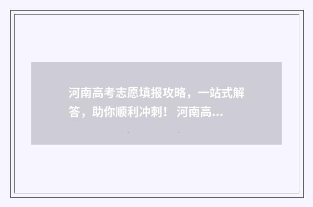 河南高考志愿填报攻略，一站式解答，助你顺利冲刺！ 河南高考志愿填报入口