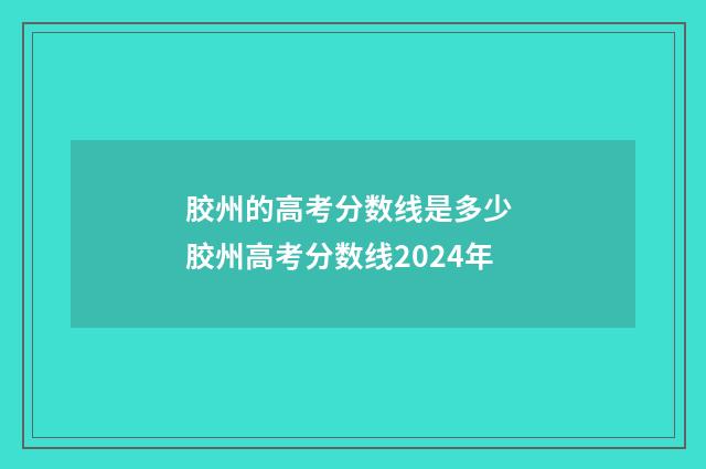 胶州的高考分数线是多少 胶州高考分数线2024年